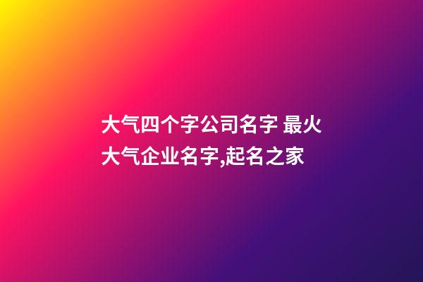 大气四个字公司名字 最火大气企业名字,起名之家-第1张-公司起名-玄机派